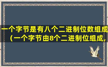 一个字节是有八个二进制位数组成（一个字节由8个二进制位组成,其最大容纳的十进制整数为）