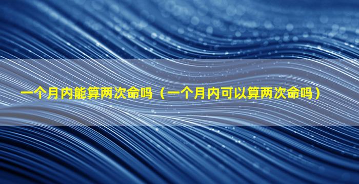 一个月内能算两次命吗（一个月内可以算两次命吗）