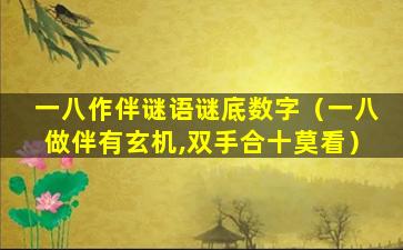 一八作伴谜语谜底数字（一八做伴有玄机,双手合十莫看）