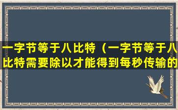 一字节等于八比特（一字节等于八比特需要除以才能得到每秒传输的字节数）