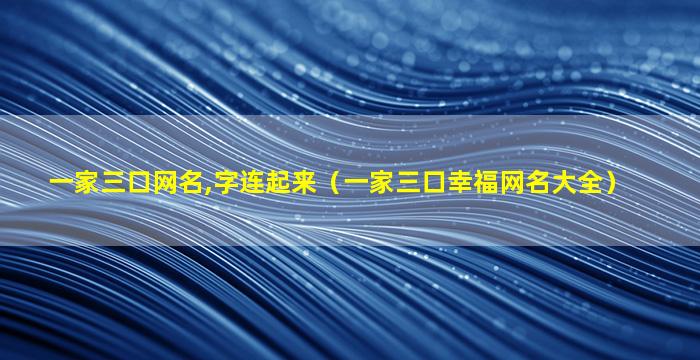 一家三口网名,字连起来（一家三口幸福网名大全）