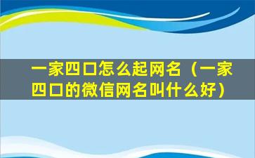 一家四口怎么起网名（一家四口的微信网名叫什么好）