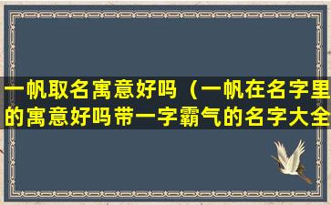 一帆取名寓意好吗（一帆在名字里的寓意好吗带一字霸气的名字大全）