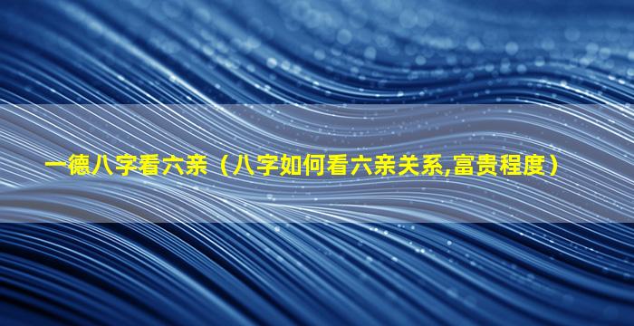 一德八字看六亲（八字如何看六亲关系,富贵程度）