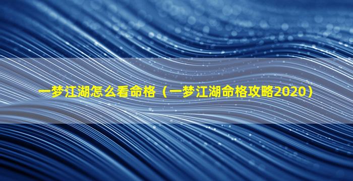 一梦江湖怎么看命格（一梦江湖命格攻略2020）