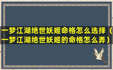 一梦江湖绝世妖姬命格怎么选择（一梦江湖绝世妖姬的命格怎么弄）