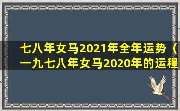 七八年女马2021年全年运势（一九七八年女马2020年的运程）