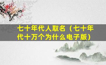 七十年代人取名（七十年代十万个为什么电子版）