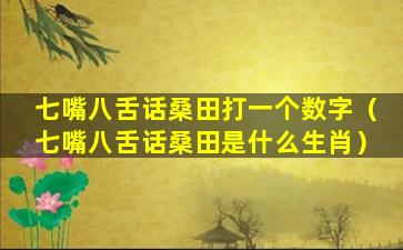 七嘴八舌话桑田打一个数字（七嘴八舌话桑田是什么生肖）