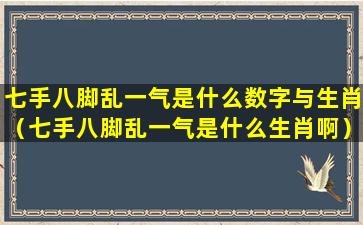 七手八脚乱一气是什么数字与生肖（七手八脚乱一气是什么生肖啊）