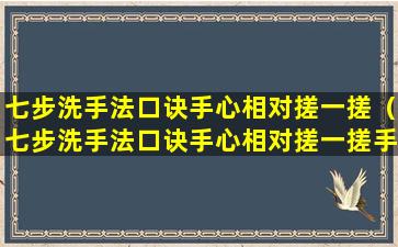 七步洗手法口诀手心相对搓一搓（七步洗手法口诀手心相对搓一搓手心手背左右抹）