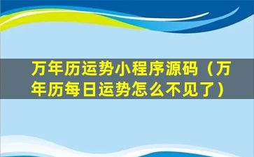 万年历运势小程序源码（万年历每日运势怎么不见了）