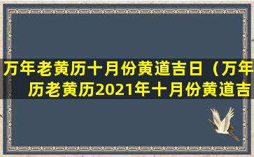 万年老黄历十月份黄道吉日（万年历老黄历2021年十月份黄道吉日查询）