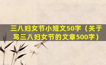 三八妇女节小短文50字（关于写三八妇女节的文章500字）