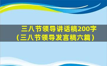 三八节领导讲话稿200字（三八节领导发言稿六篇）