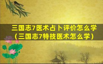 三国志7医术占卜评价怎么学（三国志7特技医术怎么学）