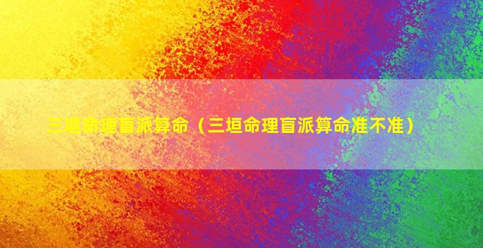 三垣命理盲派算命（三垣命理盲派算命准不准）