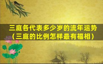 三庭各代表多少岁的流年运势（三庭的比例怎样最有福相）