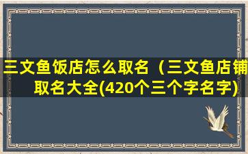 三文鱼饭店怎么取名（三文鱼店铺取名大全(420个三个字名字)）