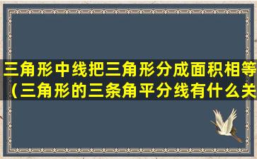 三角形中线把三角形分成面积相等（三角形的三条角平分线有什么关系）