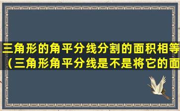 三角形的角平分线分割的面积相等（三角形角平分线是不是将它的面积平分问题）