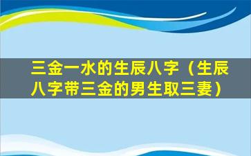 三金一水的生辰八字（生辰八字带三金的男生取三妻）