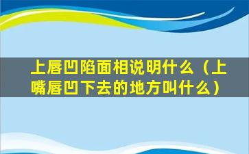 上唇凹陷面相说明什么（上嘴唇凹下去的地方叫什么）