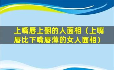 上嘴唇上翻的人面相（上嘴唇比下嘴唇薄的女人面相）