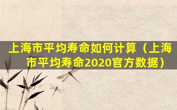 上海市平均寿命如何计算（上海市平均寿命2020官方数据）