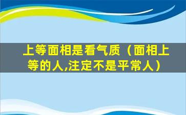 上等面相是看气质（面相上等的人,注定不是平常人）