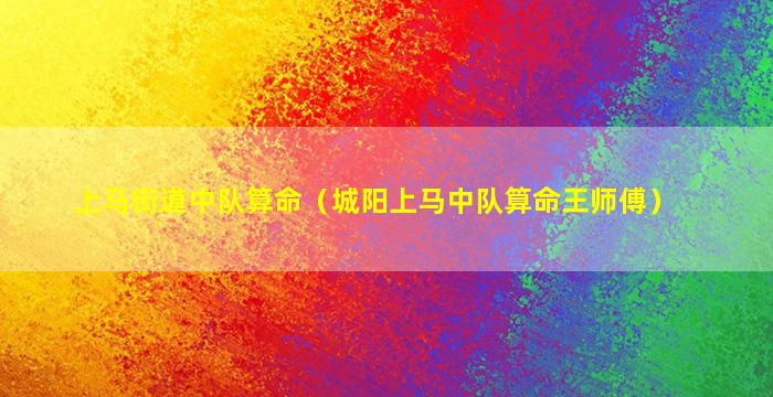 上马街道中队算命（城阳上马中队算命王师傅）