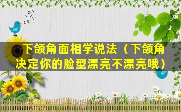 下颌角面相学说法（下颌角决定你的脸型漂亮不漂亮哦）