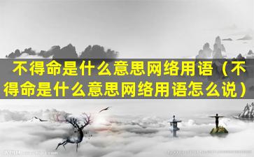 不得命是什么意思网络用语（不得命是什么意思网络用语怎么说）