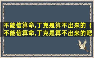 不能信算命,丁克是算不出来的（不能信算命,丁克是算不出来的吧）