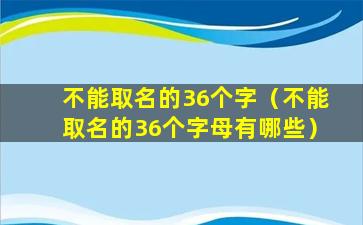 不能取名的36个字（不能取名的36个字母有哪些）