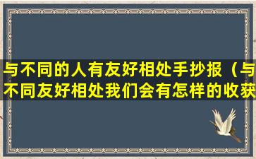 与不同的人有友好相处手抄报（与不同友好相处我们会有怎样的收获）