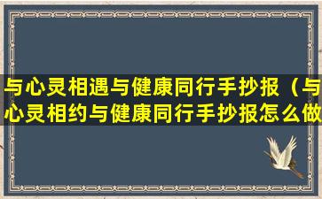 与心灵相遇与健康同行手抄报（与心灵相约与健康同行手抄报怎么做）