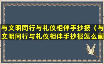 与文明同行与礼仪相伴手抄报（与文明同行与礼仪相伴手抄报怎么画）