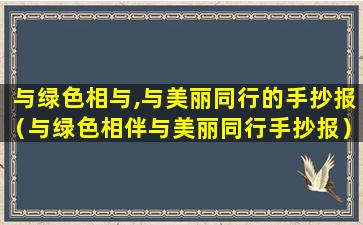 与绿色相与,与美丽同行的手抄报（与绿色相伴与美丽同行手抄报）