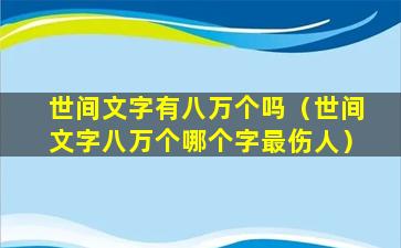 世间文字有八万个吗（世间文字八万个哪个字最伤人）