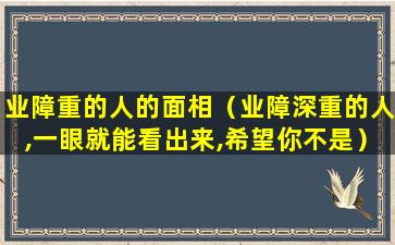 业障重的人的面相（业障深重的人,一眼就能看出来,希望你不是）