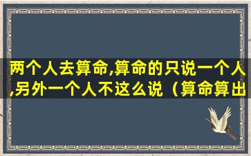 两个人去算命,算命的只说一个人,另外一个人不这么说（算命算出两个人不可能还要继续吗）