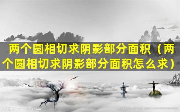 两个圆相切求阴影部分面积（两个圆相切求阴影部分面积怎么求）