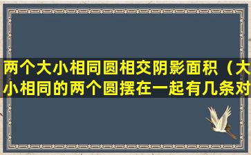 两个大小相同圆相交阴影面积（大小相同的两个圆摆在一起有几条对称轴）