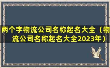 两个字物流公司名称起名大全（物流公司名称起名大全2023年）