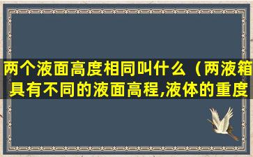 两个液面高度相同叫什么（两液箱具有不同的液面高程,液体的重度为）