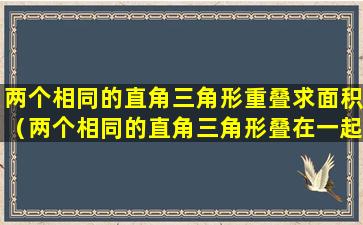 两个相同的直角三角形重叠求面积（两个相同的直角三角形叠在一起,求阴影面积）