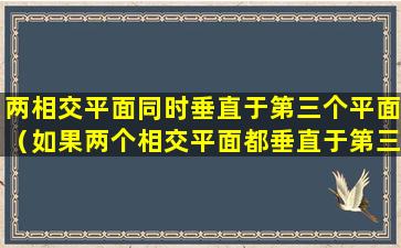 两相交平面同时垂直于第三个平面（如果两个相交平面都垂直于第三个平面,那么它们）