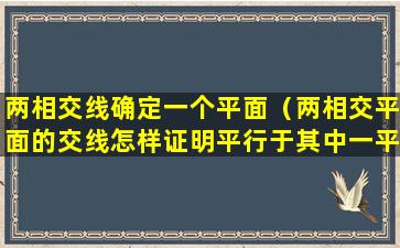 两相交线确定一个平面（两相交平面的交线怎样证明平行于其中一平面）