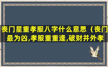 丧门星重孝服八字什么意思（丧门最为凶,孝服重重逢,破财并外孝,浓血见灾迎）